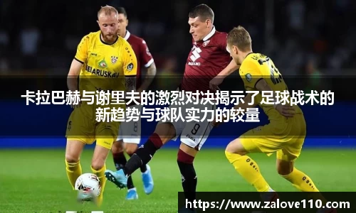 卡拉巴赫与谢里夫的激烈对决揭示了足球战术的新趋势与球队实力的较量