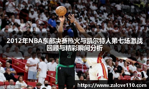 2012年NBA东部决赛热火与凯尔特人第七场激战回顾与精彩瞬间分析