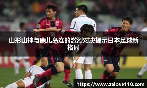 山形山神与鹿儿岛连的激烈对决揭示日本足球新格局